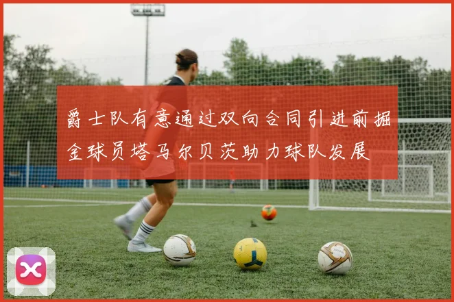 爵士队有意通过双向合同引进前掘金球员塔马尔贝茨助力球队发展