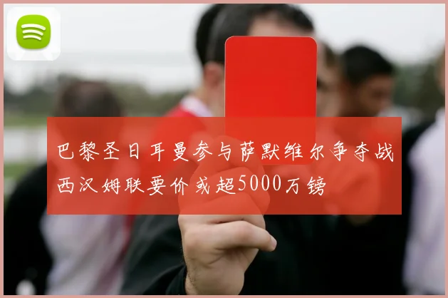 巴黎圣日耳曼参与萨默维尔争夺战西汉姆联要价或超5000万镑