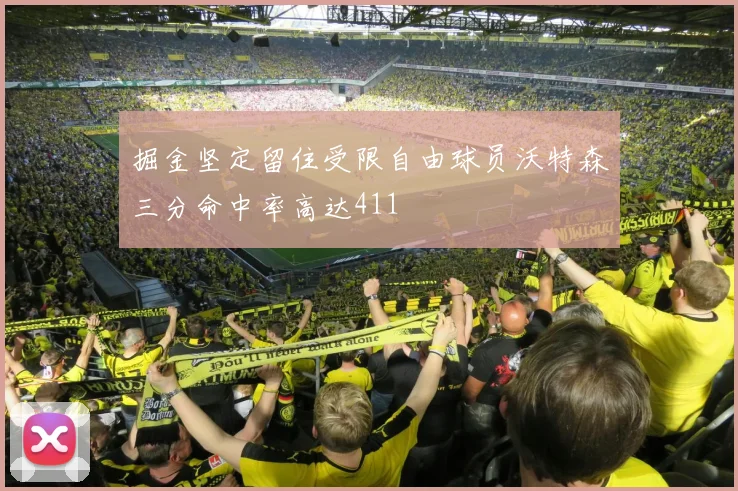 掘金坚定留住受限自由球员沃特森三分命中率高达411