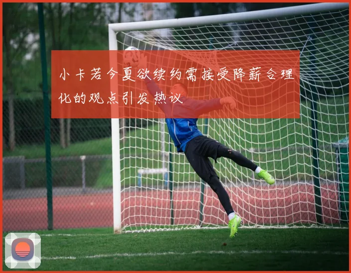 小卡若今夏欲续约需接受降薪合理化的观点引发热议