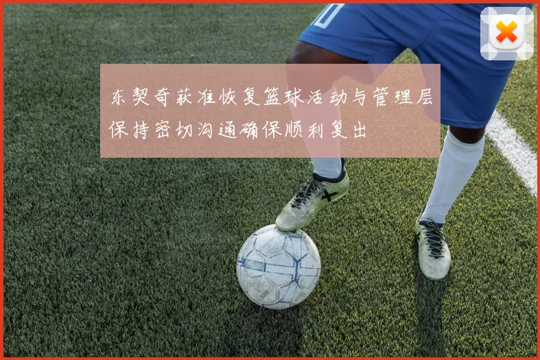 东契奇获准恢复篮球活动与管理层保持密切沟通确保顺利复出