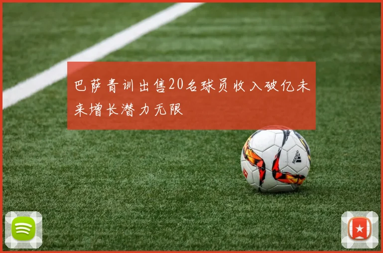 巴萨青训出售20名球员收入破亿未来增长潜力无限
