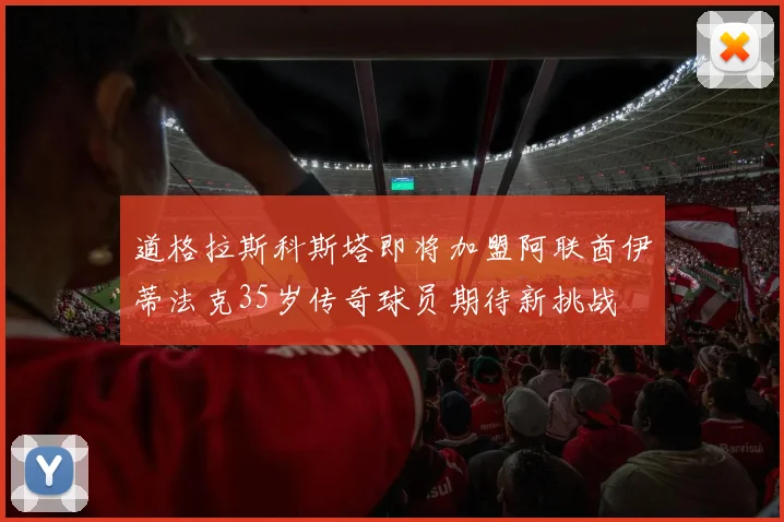 道格拉斯科斯塔即将加盟阿联酋伊蒂法克35岁传奇球员期待新挑战