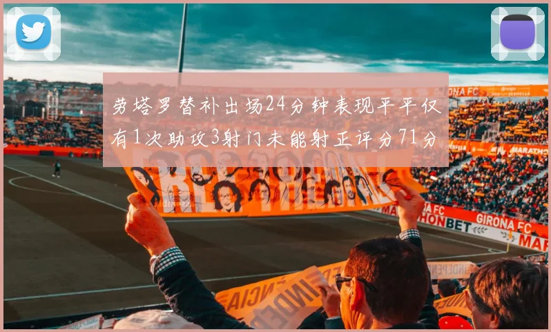 劳塔罗替补出场24分钟表现平平仅有1次助攻3射门未能射正评分71分