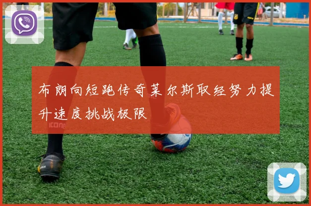 布朗向短跑传奇莱尔斯取经努力提升速度挑战极限